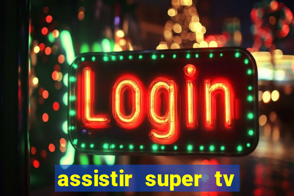 assistir super tv ao vivo